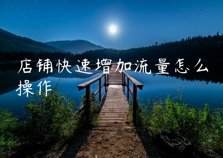 店铺快速增加流量怎么操作 店铺快速增加流量怎么操作