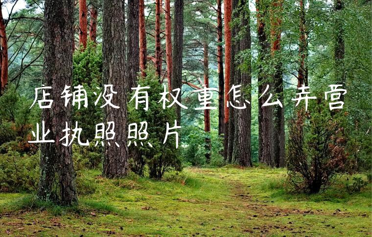 店铺没有权重怎么弄营业执照照片 店铺没有权重怎么弄营业执照照片