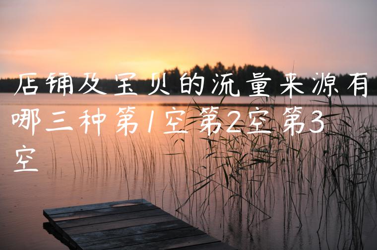 店铺及宝贝的流量来源有哪三种第1空第2空第3空