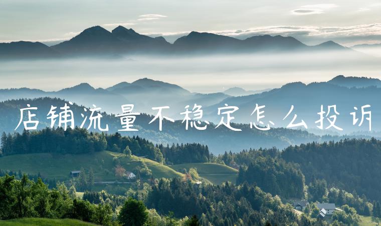 店铺流量不稳定怎么投诉