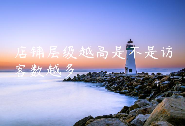 店铺层级越高是不是访客数越多