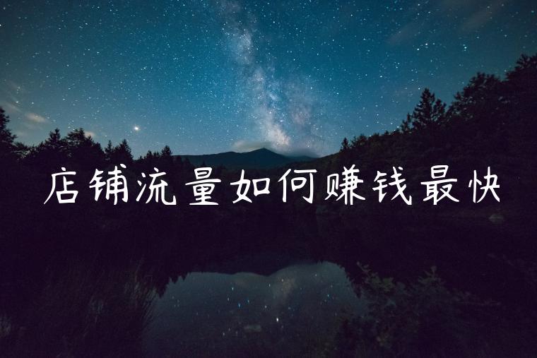 店铺流量如何赚钱最快 店铺流量如何赚钱最快