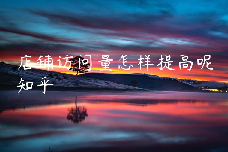 店铺访问量怎样提高呢知乎