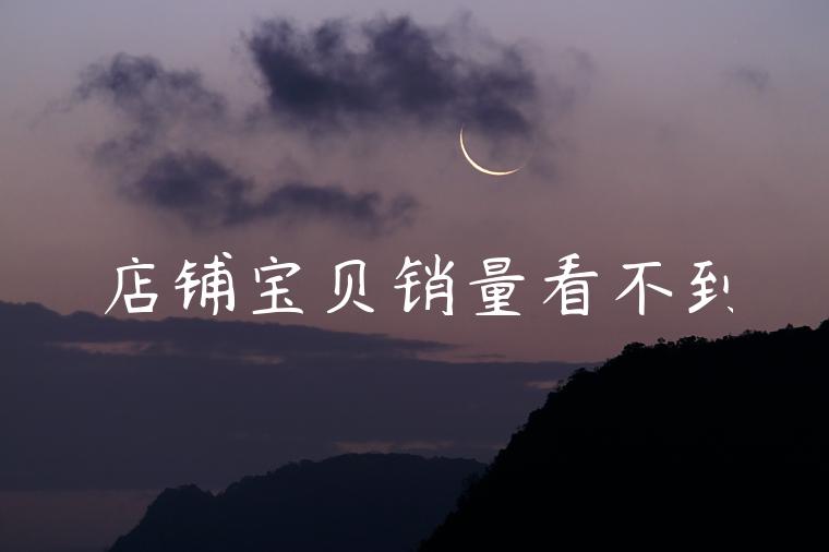 店铺宝贝销量看不到 店铺宝贝销量看不到