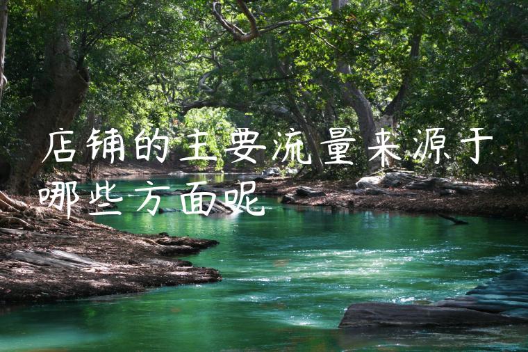 店铺的主要流量来源于哪些方面呢