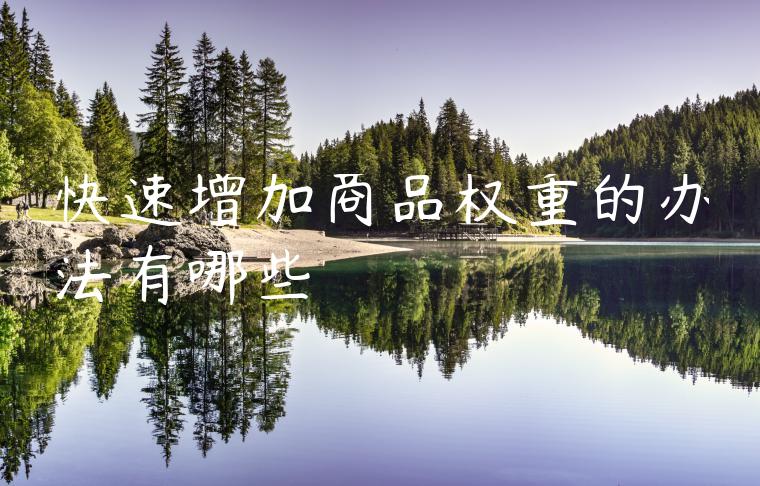 快速增加商品权重的办法有哪些 快速增加商品权重的办法有哪些