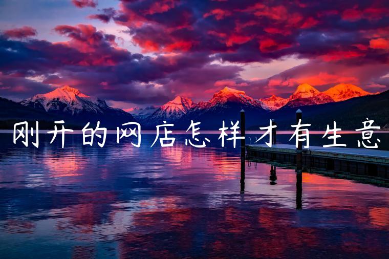 刚开的网店怎样才有生意 刚开的网店怎样才有生意