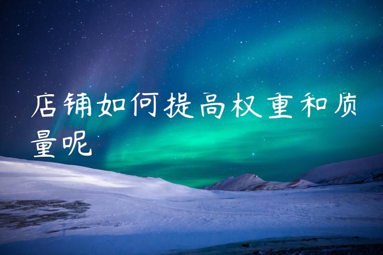 店铺如何提高权重和质量呢