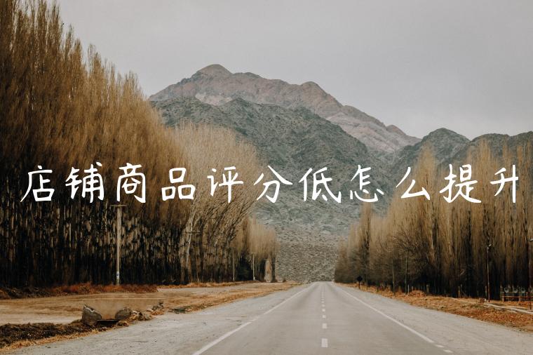 店铺商品评分低怎么提升 店铺商品评分低怎么提升