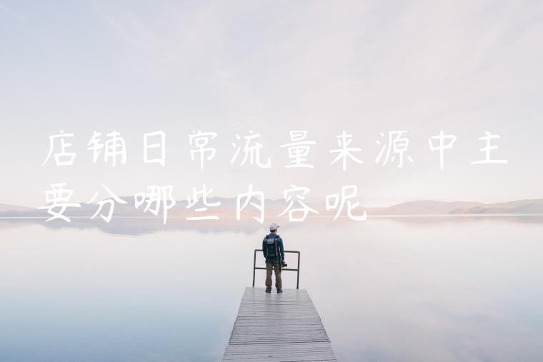 店铺日常流量来源中主要分哪些内容呢
