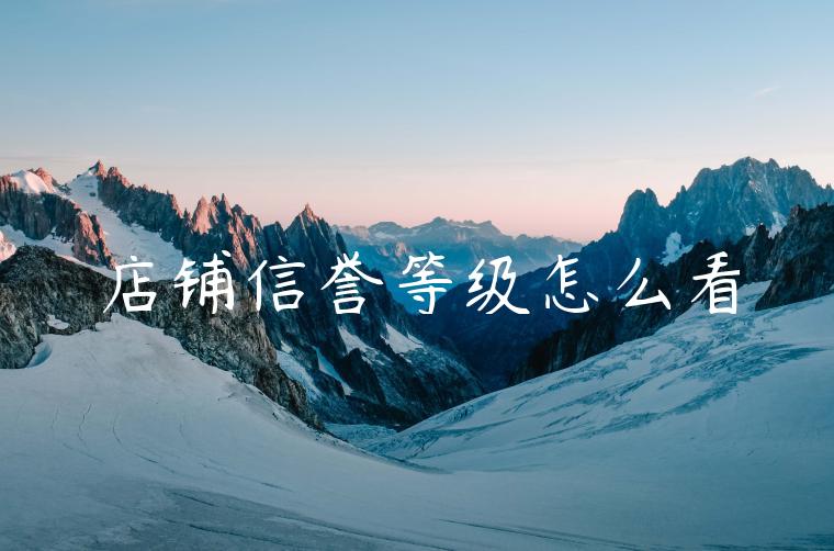 店铺信誉等级怎么看 店铺信誉等级怎么看