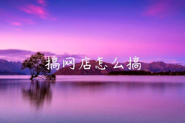 搞网店怎么搞 搞网店怎么搞