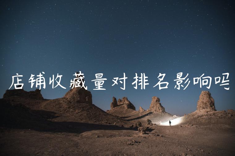 店铺收藏量对排名影响吗 店铺收藏量对排名影响吗
