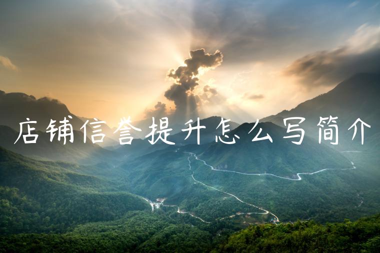 店铺信誉提升怎么写简介 店铺信誉提升怎么写简介