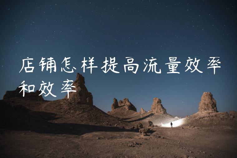 店铺怎样提高流量效率和效率 店铺怎样提高流量效率和效率