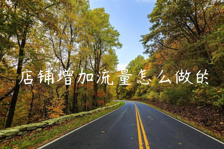 店铺增加流量怎么做的 店铺增加流量怎么做的