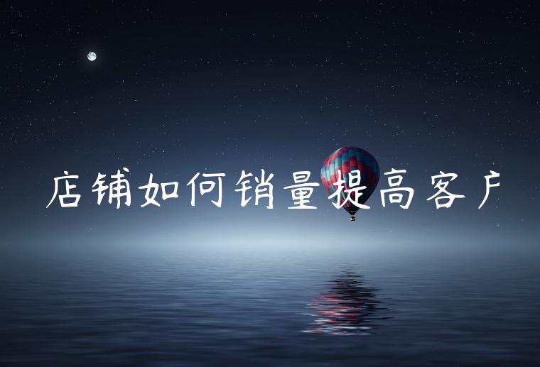 店铺如何销量提高客户