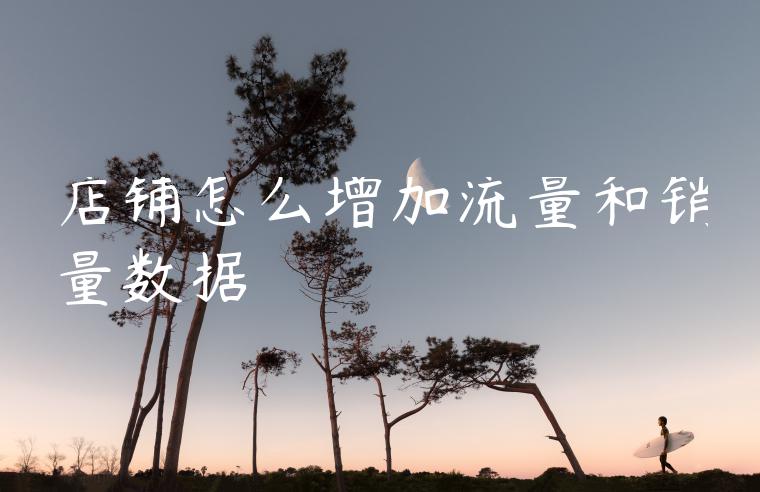 店铺怎么增加流量和销量数据