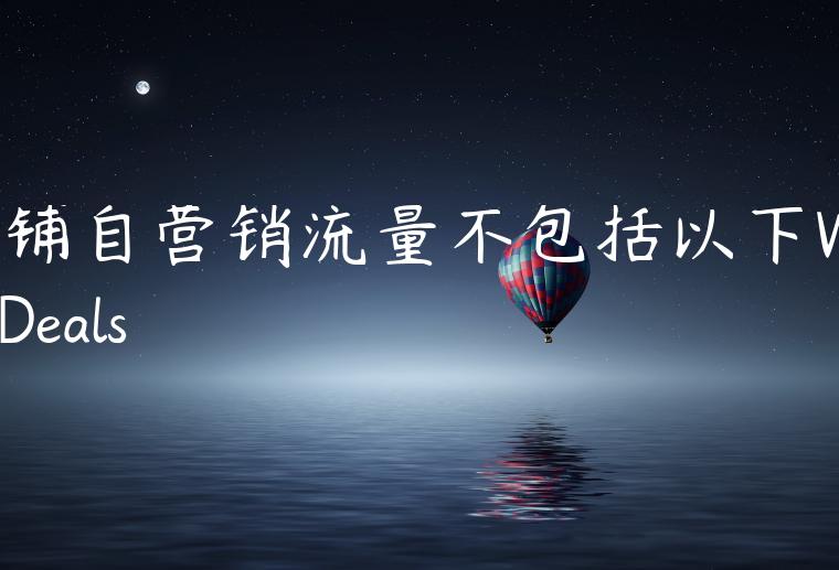 店铺自营销流量不包括以下WeeklyDeals 店铺自营销流量不包括以下WeeklyDeals