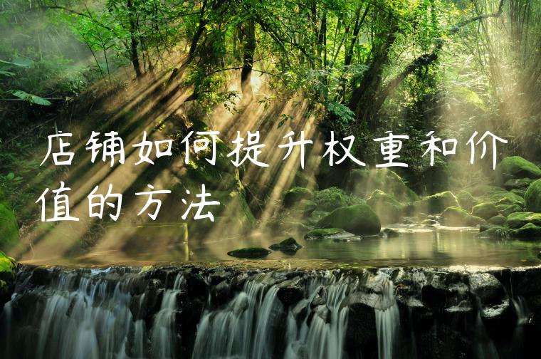 店铺如何提升权重和价值的方法 店铺如何提升权重和价值的方法