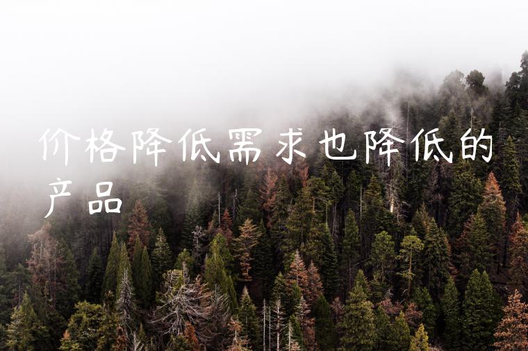 价格降低需求也降低的产品 价格降低需求也降低的产品