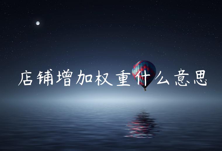 店铺增加权重什么意思 店铺增加权重什么意思