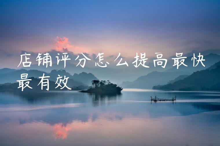 店铺评分怎么提高最快最有效 店铺评分怎么提高最快最有效