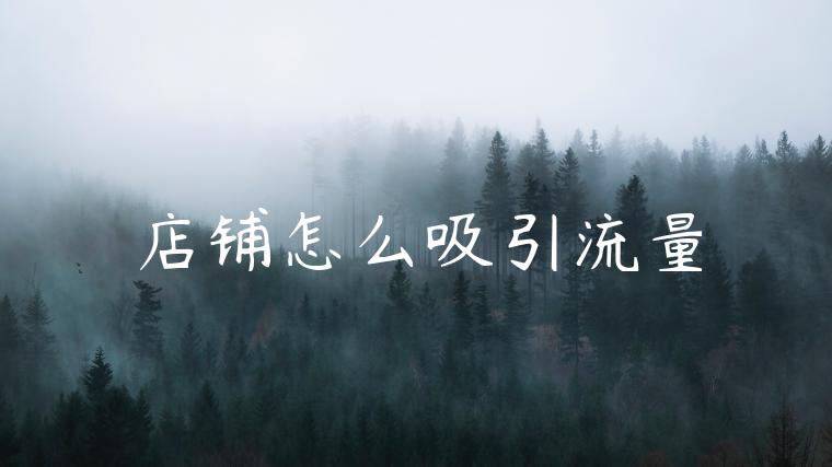 店铺怎么吸引流量 店铺怎么吸引流量