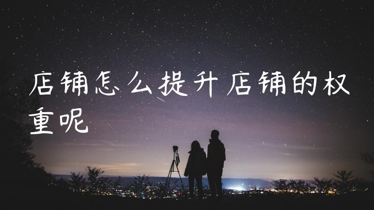 店铺怎么提升店铺的权重呢