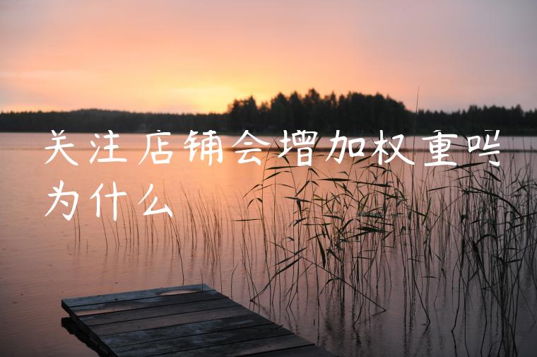 关注店铺会增加权重吗为什么