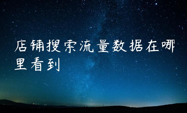 店铺搜索流量数据在哪里看到 店铺搜索流量数据在哪里看到