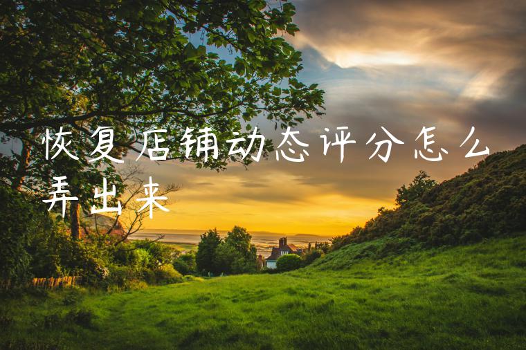 恢复店铺动态评分怎么弄出来 恢复店铺动态评分怎么弄出来