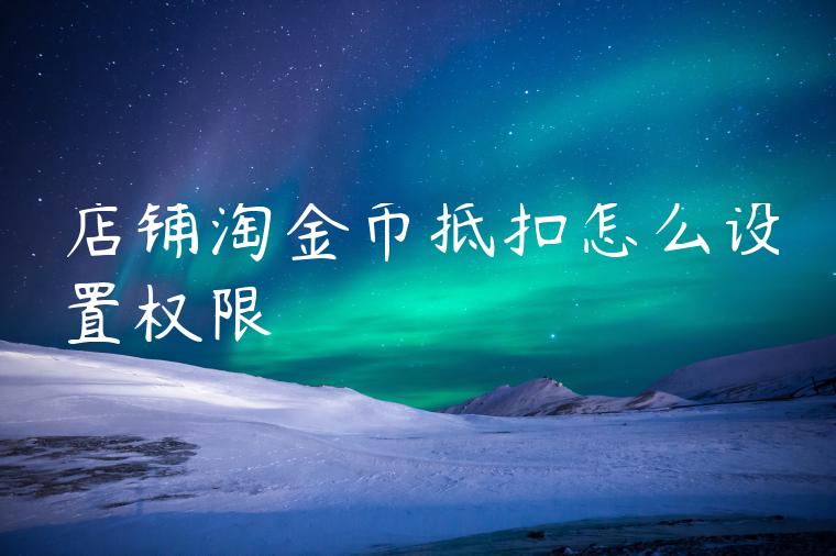 店铺淘金币抵扣怎么设置权限 店铺淘金币抵扣怎么设置权限
