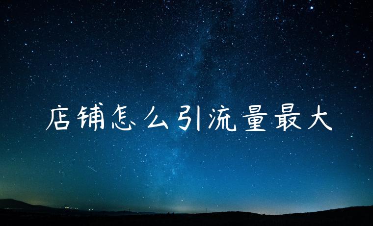 店铺怎么引流量最大 店铺怎么引流量最大