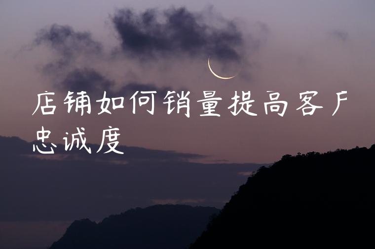 店铺如何销量提高客户忠诚度