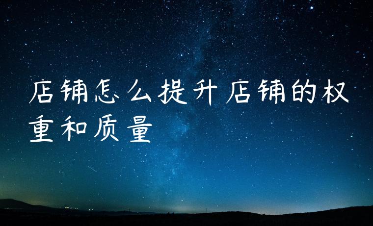 店铺怎么提升店铺的权重和质量 店铺怎么提升店铺的权重和质量