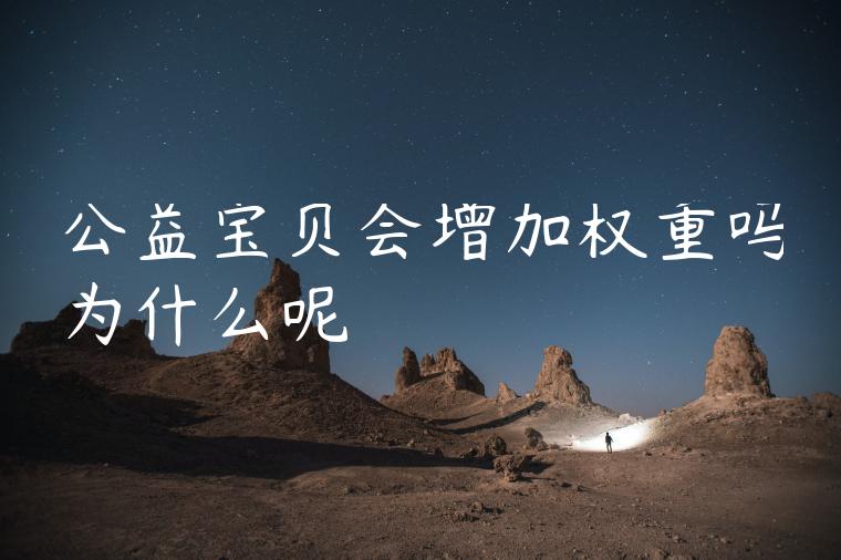 公益宝贝会增加权重吗为什么呢 公益宝贝会增加权重吗为什么呢