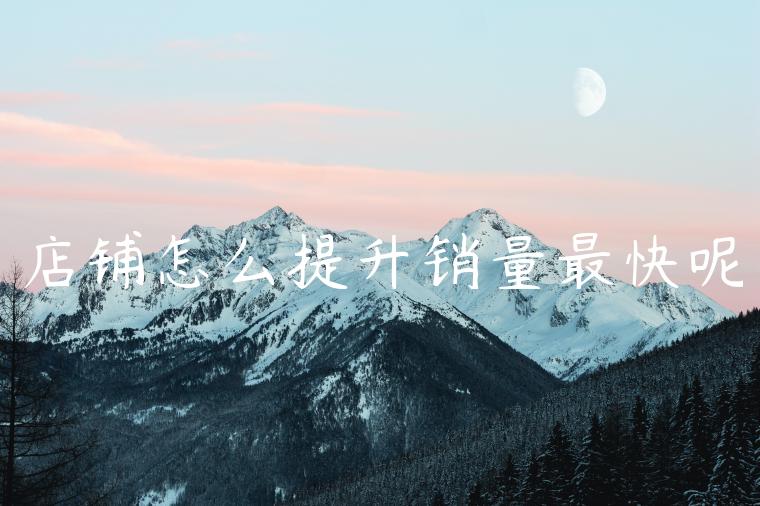 店铺怎么提升销量最快呢