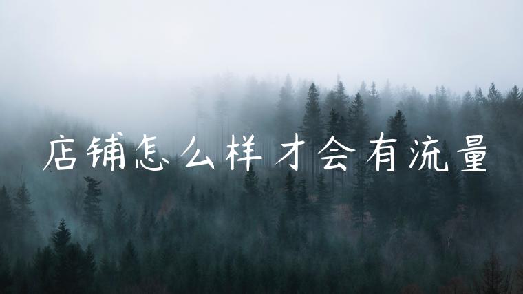 店铺怎么样才会有流量 店铺怎么样才会有流量