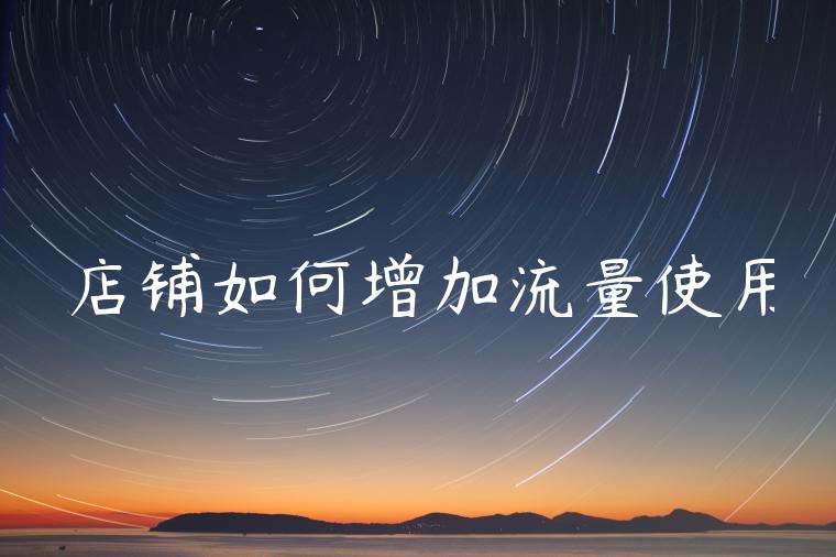 店铺如何增加流量使用 店铺如何增加流量使用