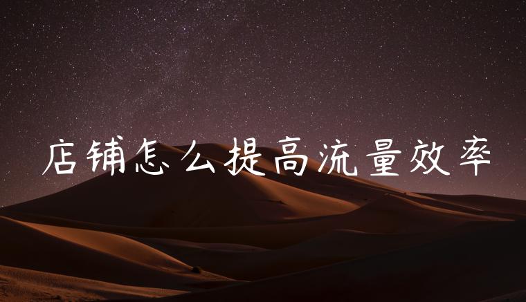 店铺怎么提高流量效率 店铺怎么提高流量效率