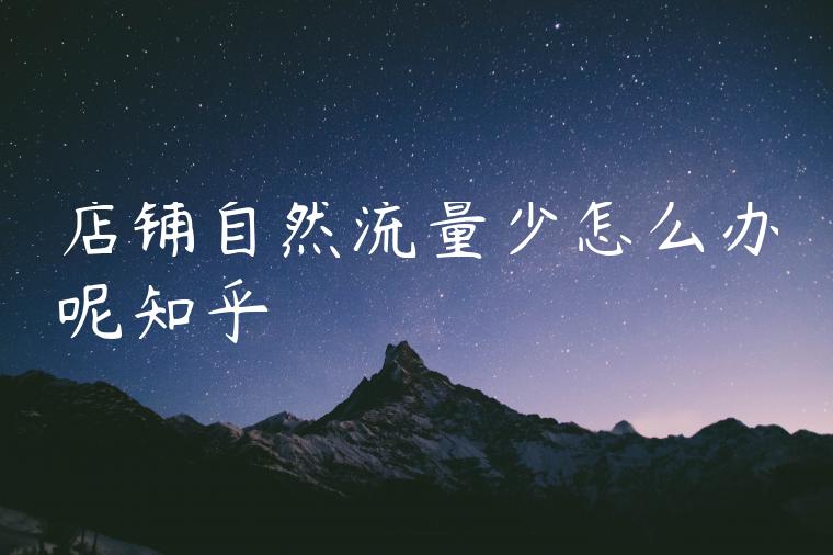 店铺自然流量少怎么办呢知乎 店铺自然流量少怎么办呢知乎