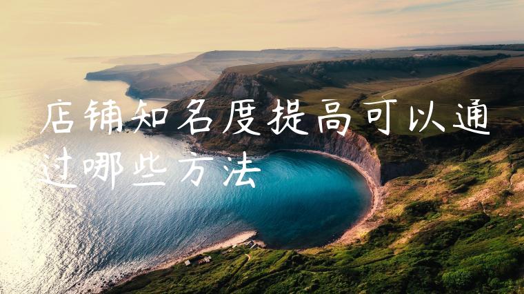 店铺知名度提高可以通过哪些方法