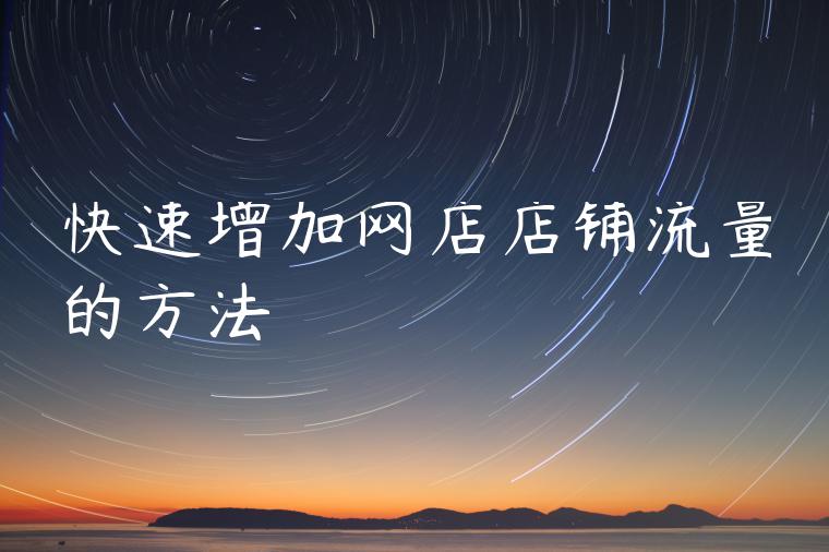 快速增加网店店铺流量的方法 快速增加网店店铺流量的方法