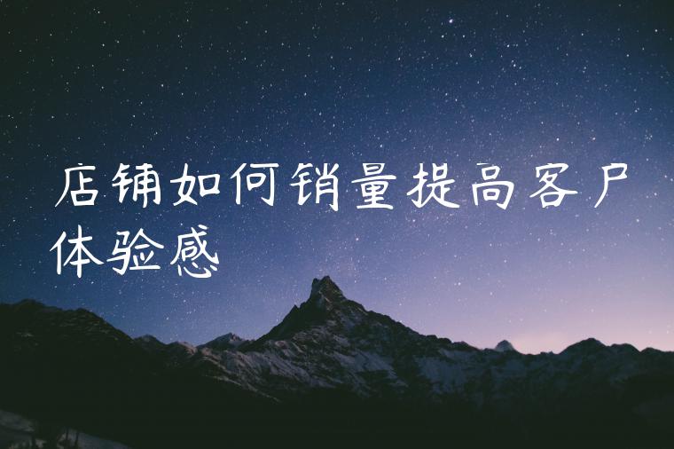 店铺如何销量提高客户体验感