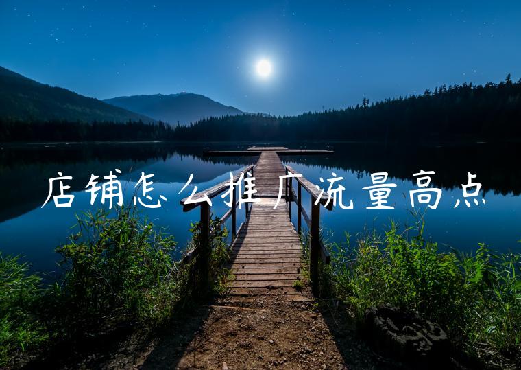 店铺怎么推广流量高点 店铺怎么推广流量高点