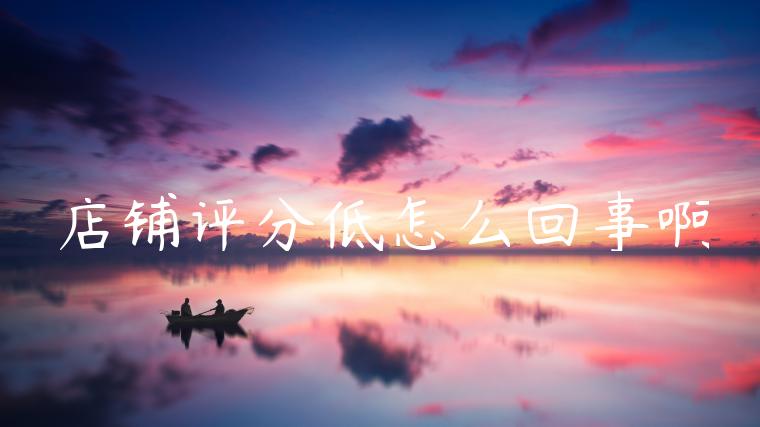 店铺评分低怎么回事啊