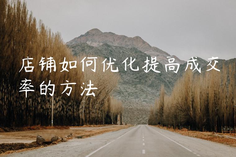 店铺如何优化提高成交率的方法 店铺如何优化提高成交率的方法