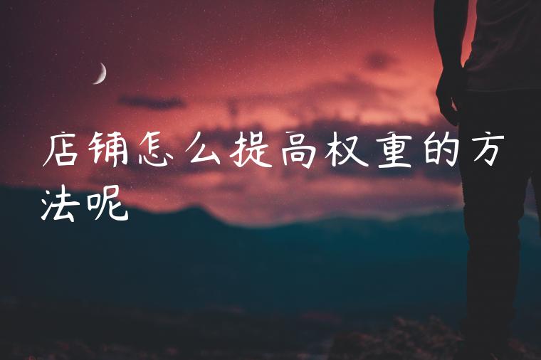 店铺怎么提高权重的方法呢