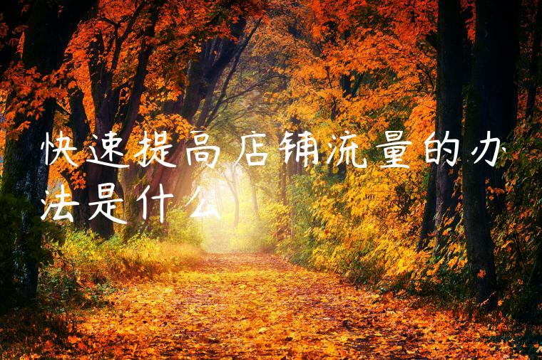 快速提高店铺流量的办法是什么 快速提高店铺流量的办法是什么